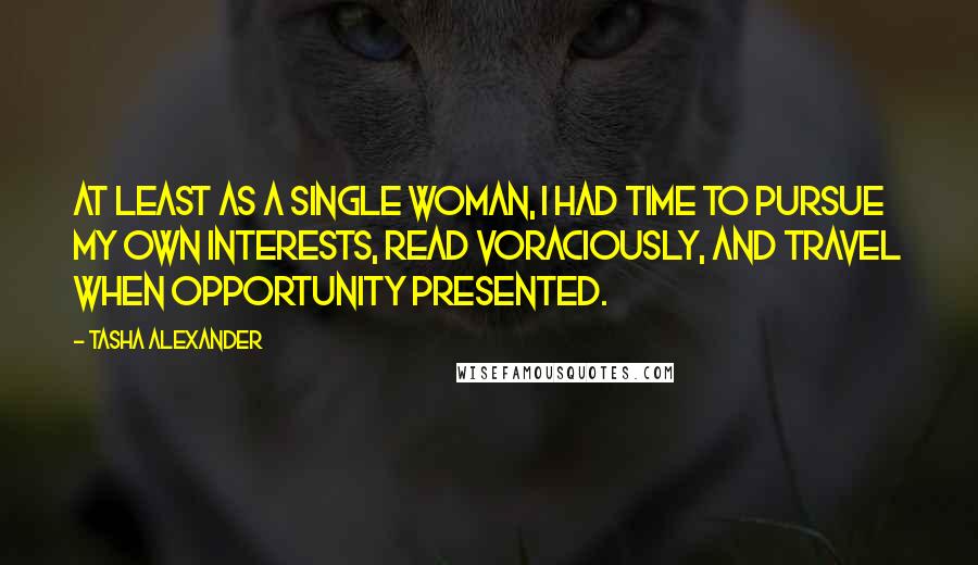 Tasha Alexander Quotes: At least as a single woman, I had time to pursue my own interests, read voraciously, and travel when opportunity presented.