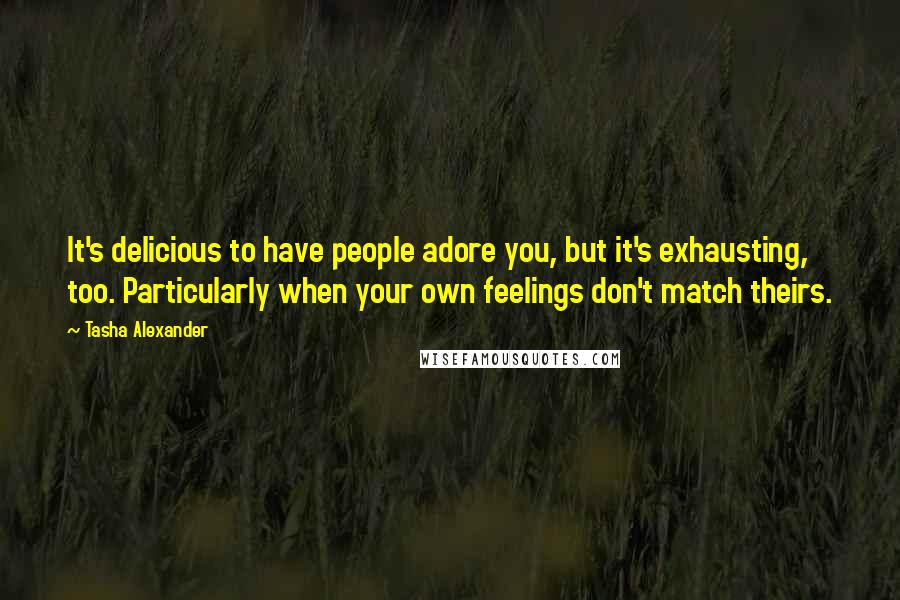 Tasha Alexander Quotes: It's delicious to have people adore you, but it's exhausting, too. Particularly when your own feelings don't match theirs.
