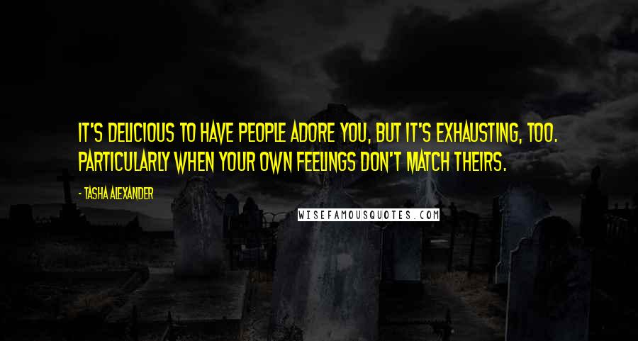 Tasha Alexander Quotes: It's delicious to have people adore you, but it's exhausting, too. Particularly when your own feelings don't match theirs.