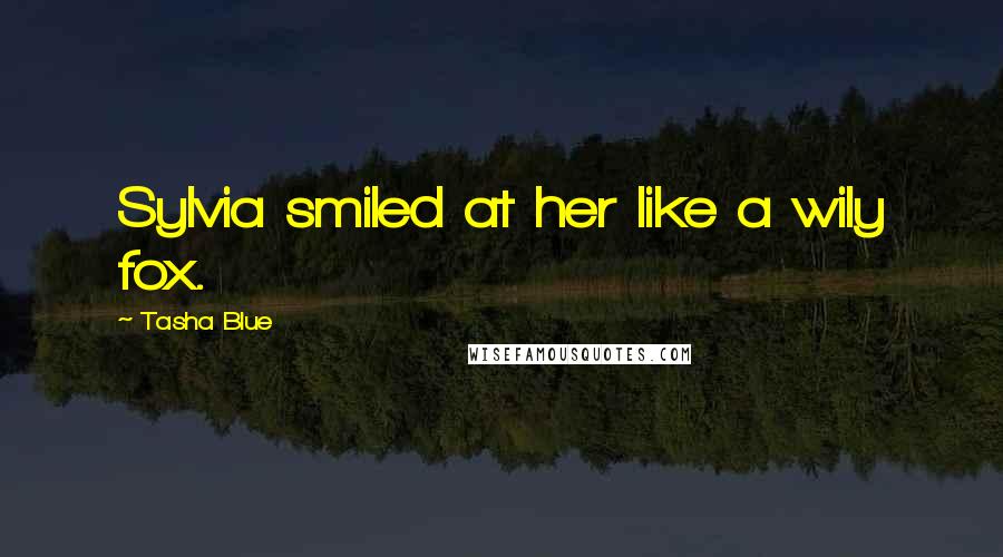 Tasha Blue Quotes: Sylvia smiled at her like a wily fox.