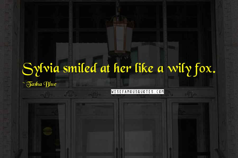 Tasha Blue Quotes: Sylvia smiled at her like a wily fox.