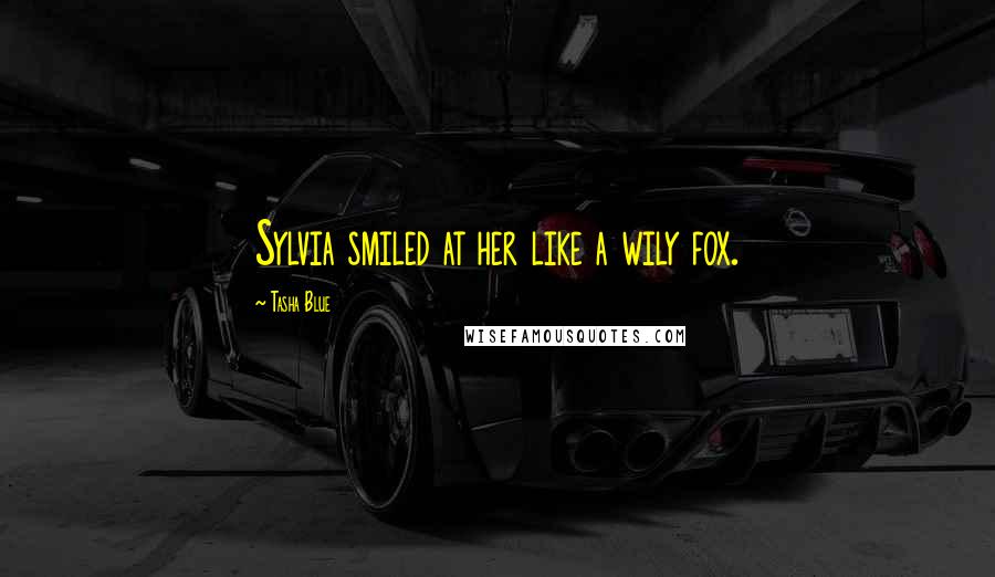 Tasha Blue Quotes: Sylvia smiled at her like a wily fox.