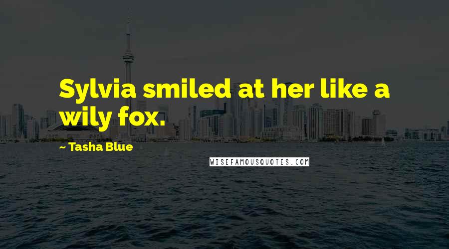 Tasha Blue Quotes: Sylvia smiled at her like a wily fox.