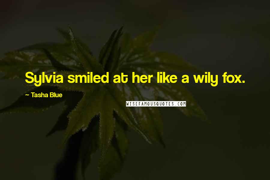 Tasha Blue Quotes: Sylvia smiled at her like a wily fox.