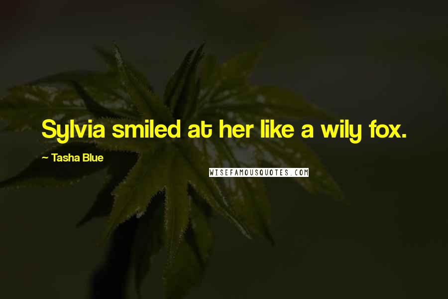 Tasha Blue Quotes: Sylvia smiled at her like a wily fox.