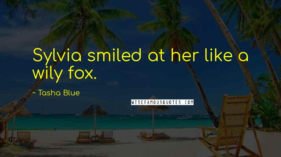 Tasha Blue Quotes: Sylvia smiled at her like a wily fox.