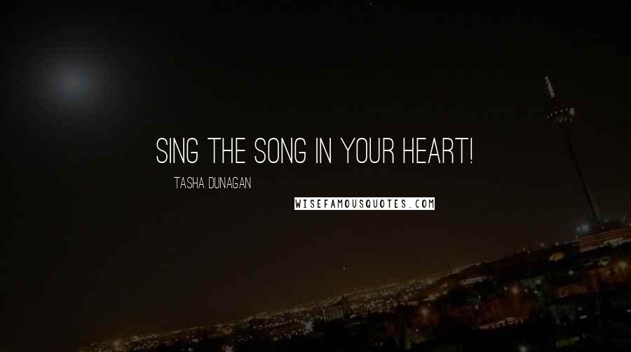 Tasha Dunagan Quotes: Sing the song in your heart!