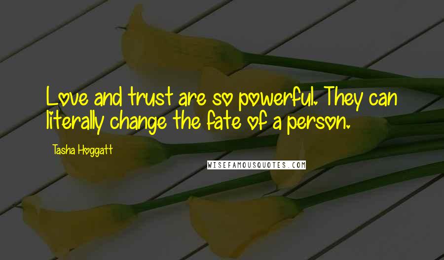 Tasha Hoggatt Quotes: Love and trust are so powerful. They can literally change the fate of a person.