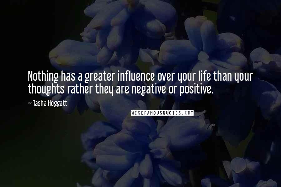 Tasha Hoggatt Quotes: Nothing has a greater influence over your life than your thoughts rather they are negative or positive.