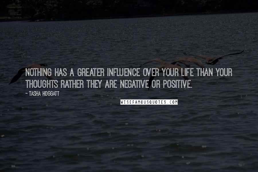 Tasha Hoggatt Quotes: Nothing has a greater influence over your life than your thoughts rather they are negative or positive.