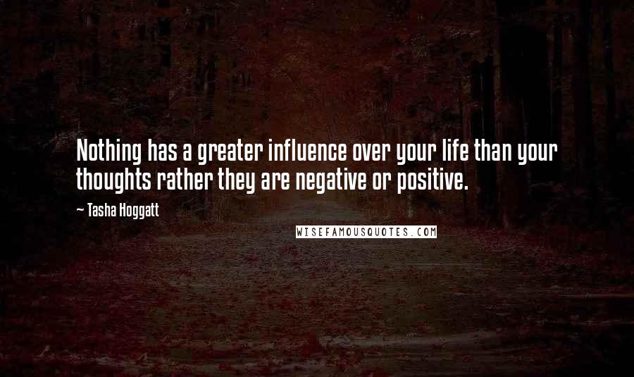 Tasha Hoggatt Quotes: Nothing has a greater influence over your life than your thoughts rather they are negative or positive.