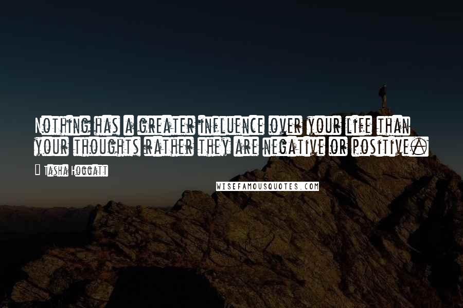 Tasha Hoggatt Quotes: Nothing has a greater influence over your life than your thoughts rather they are negative or positive.