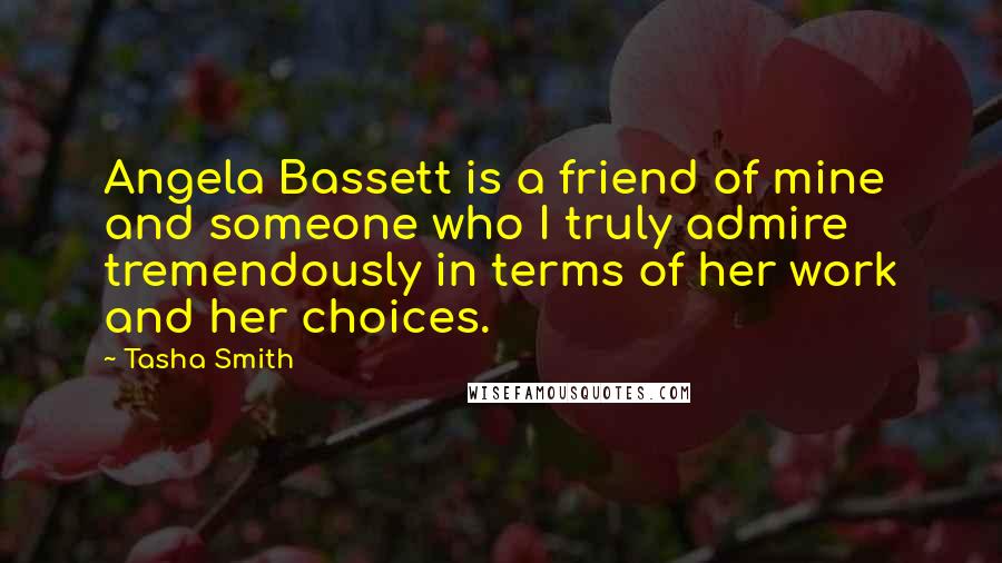 Tasha Smith Quotes: Angela Bassett is a friend of mine and someone who I truly admire tremendously in terms of her work and her choices.