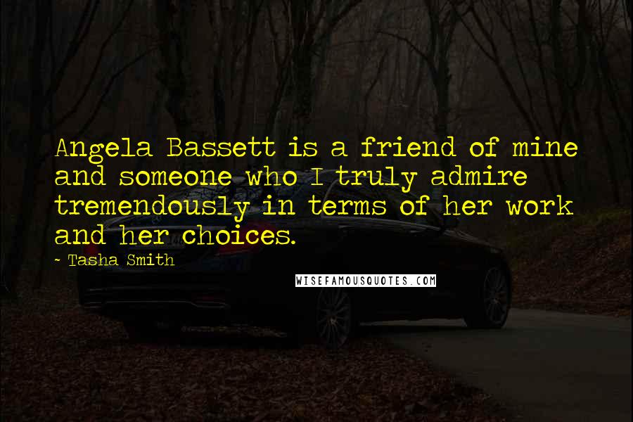 Tasha Smith Quotes: Angela Bassett is a friend of mine and someone who I truly admire tremendously in terms of her work and her choices.