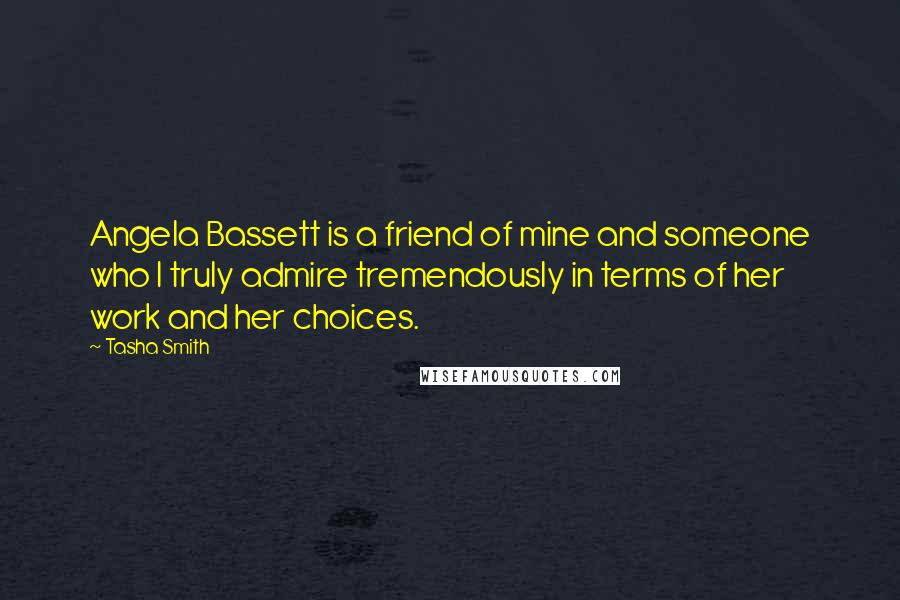 Tasha Smith Quotes: Angela Bassett is a friend of mine and someone who I truly admire tremendously in terms of her work and her choices.