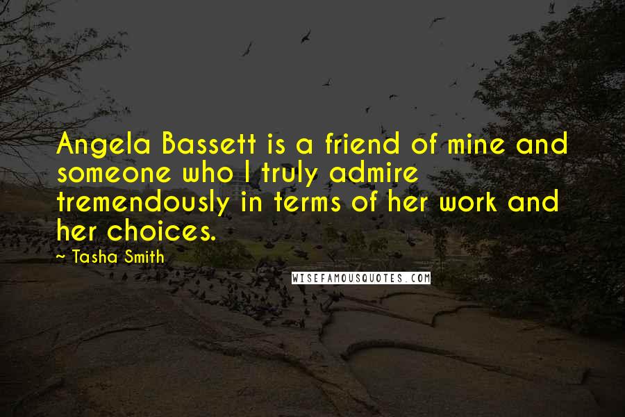 Tasha Smith Quotes: Angela Bassett is a friend of mine and someone who I truly admire tremendously in terms of her work and her choices.