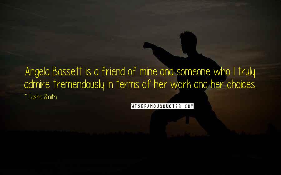 Tasha Smith Quotes: Angela Bassett is a friend of mine and someone who I truly admire tremendously in terms of her work and her choices.
