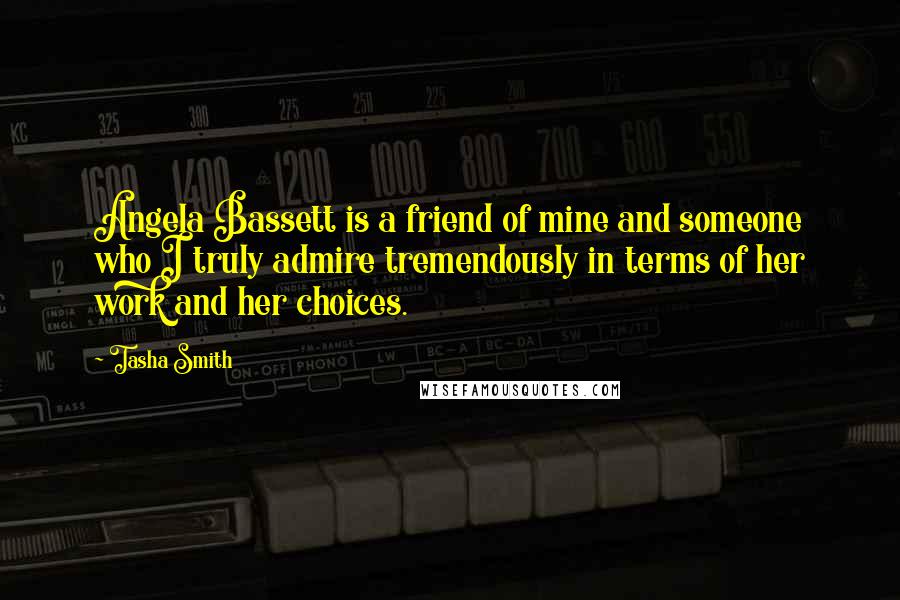Tasha Smith Quotes: Angela Bassett is a friend of mine and someone who I truly admire tremendously in terms of her work and her choices.
