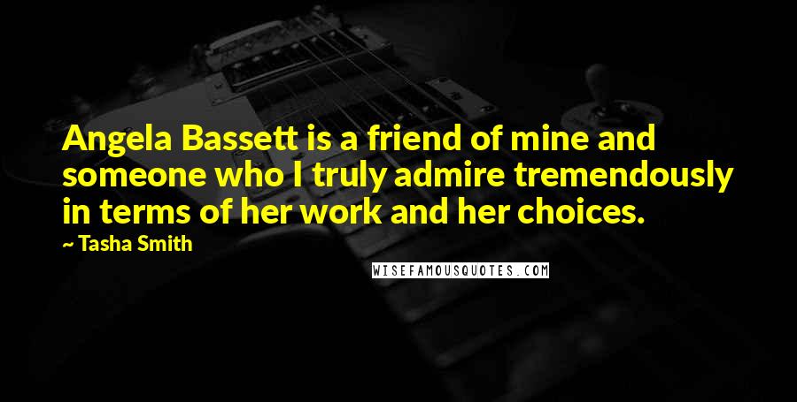 Tasha Smith Quotes: Angela Bassett is a friend of mine and someone who I truly admire tremendously in terms of her work and her choices.