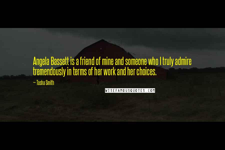 Tasha Smith Quotes: Angela Bassett is a friend of mine and someone who I truly admire tremendously in terms of her work and her choices.