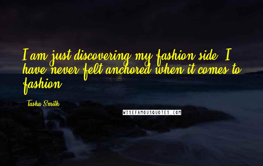 Tasha Smith Quotes: I am just discovering my fashion side. I have never felt anchored when it comes to fashion.