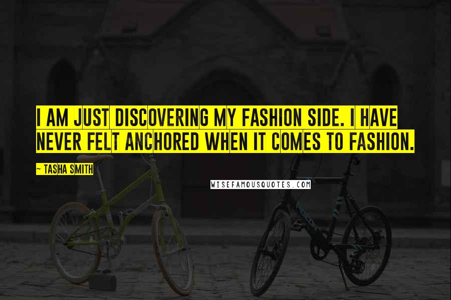 Tasha Smith Quotes: I am just discovering my fashion side. I have never felt anchored when it comes to fashion.