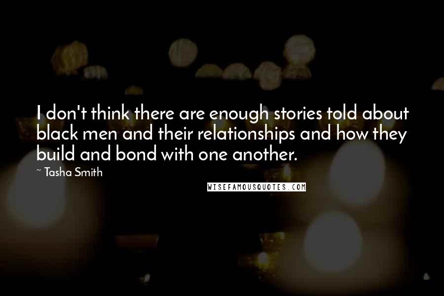Tasha Smith Quotes: I don't think there are enough stories told about black men and their relationships and how they build and bond with one another.