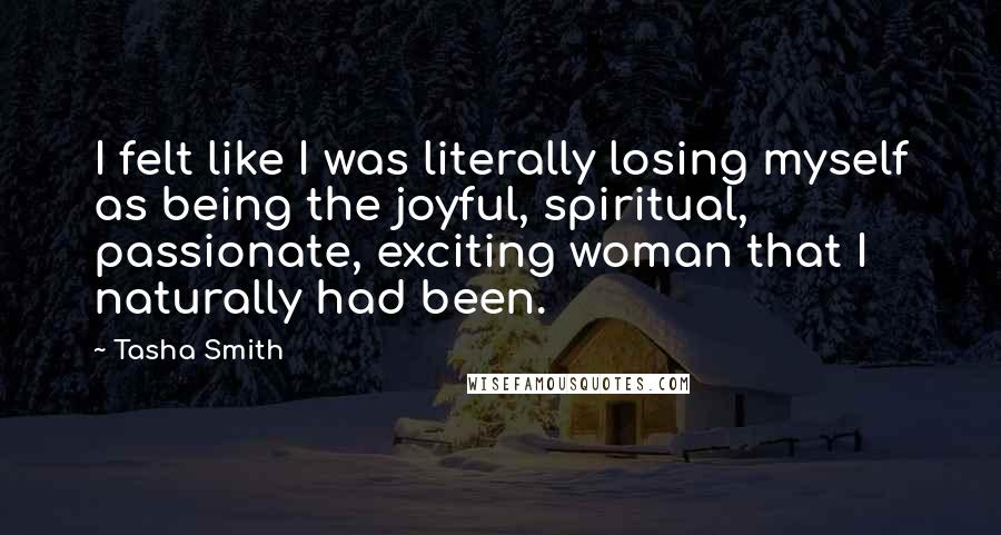 Tasha Smith Quotes: I felt like I was literally losing myself as being the joyful, spiritual, passionate, exciting woman that I naturally had been.