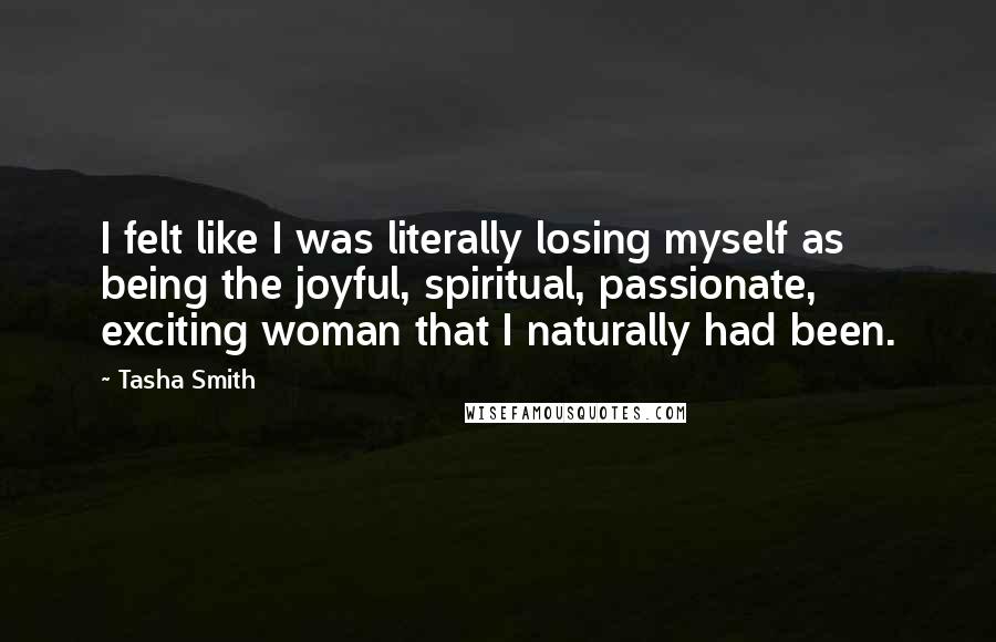 Tasha Smith Quotes: I felt like I was literally losing myself as being the joyful, spiritual, passionate, exciting woman that I naturally had been.