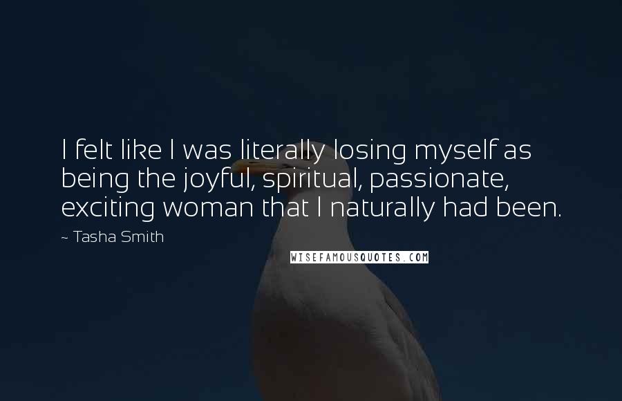 Tasha Smith Quotes: I felt like I was literally losing myself as being the joyful, spiritual, passionate, exciting woman that I naturally had been.