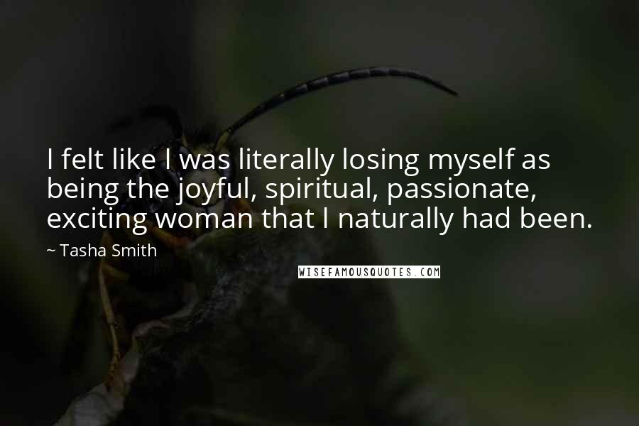 Tasha Smith Quotes: I felt like I was literally losing myself as being the joyful, spiritual, passionate, exciting woman that I naturally had been.