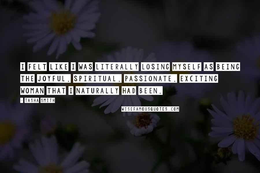 Tasha Smith Quotes: I felt like I was literally losing myself as being the joyful, spiritual, passionate, exciting woman that I naturally had been.