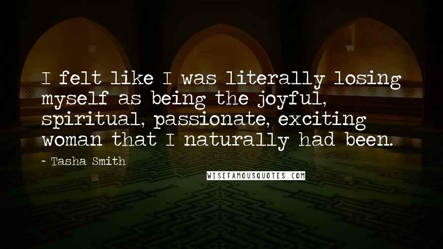 Tasha Smith Quotes: I felt like I was literally losing myself as being the joyful, spiritual, passionate, exciting woman that I naturally had been.