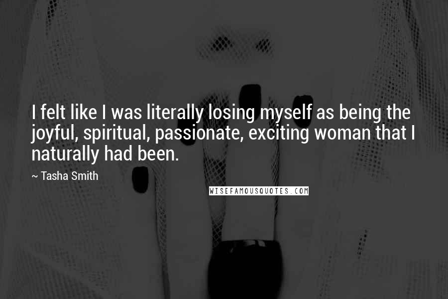 Tasha Smith Quotes: I felt like I was literally losing myself as being the joyful, spiritual, passionate, exciting woman that I naturally had been.