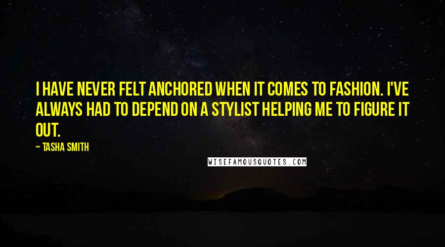 Tasha Smith Quotes: I have never felt anchored when it comes to fashion. I've always had to depend on a stylist helping me to figure it out.