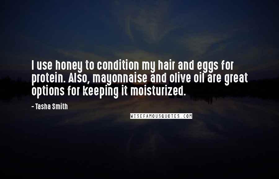 Tasha Smith Quotes: I use honey to condition my hair and eggs for protein. Also, mayonnaise and olive oil are great options for keeping it moisturized.