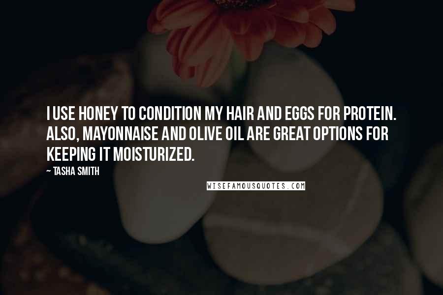 Tasha Smith Quotes: I use honey to condition my hair and eggs for protein. Also, mayonnaise and olive oil are great options for keeping it moisturized.