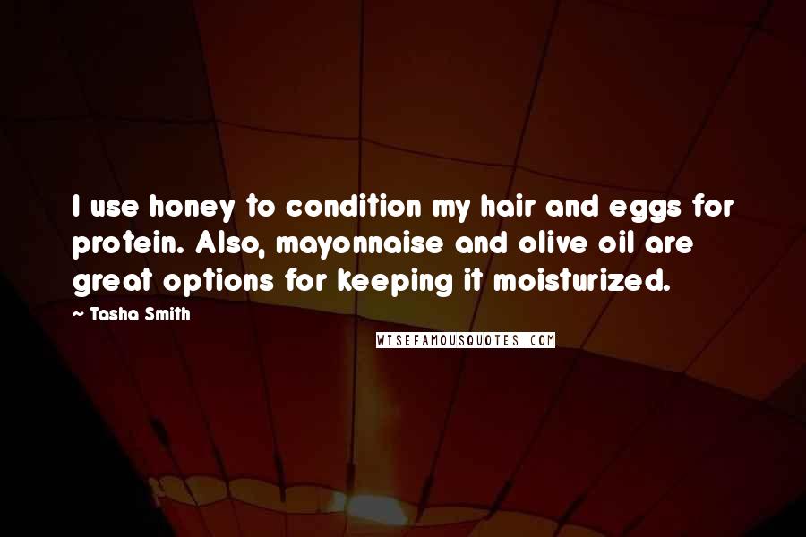 Tasha Smith Quotes: I use honey to condition my hair and eggs for protein. Also, mayonnaise and olive oil are great options for keeping it moisturized.