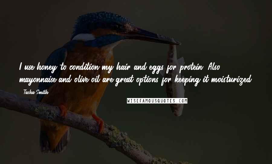 Tasha Smith Quotes: I use honey to condition my hair and eggs for protein. Also, mayonnaise and olive oil are great options for keeping it moisturized.