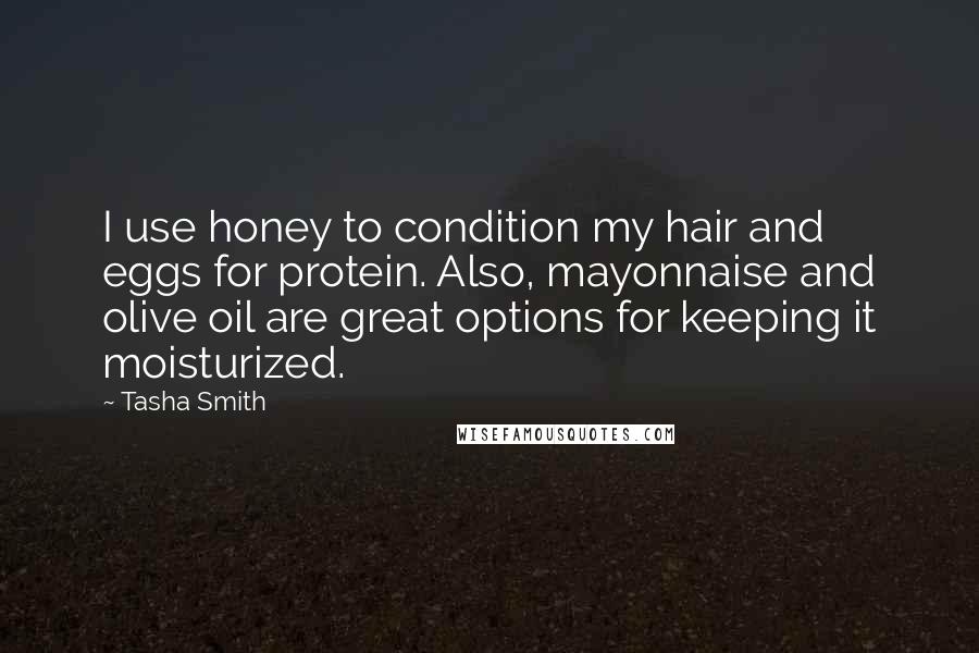 Tasha Smith Quotes: I use honey to condition my hair and eggs for protein. Also, mayonnaise and olive oil are great options for keeping it moisturized.