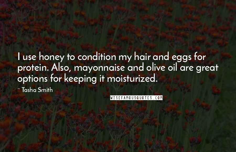 Tasha Smith Quotes: I use honey to condition my hair and eggs for protein. Also, mayonnaise and olive oil are great options for keeping it moisturized.