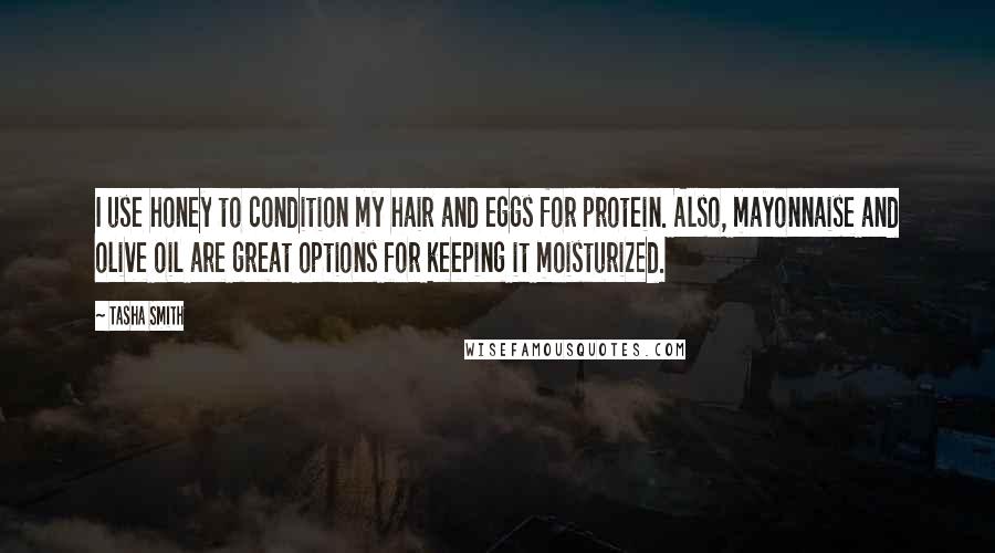 Tasha Smith Quotes: I use honey to condition my hair and eggs for protein. Also, mayonnaise and olive oil are great options for keeping it moisturized.