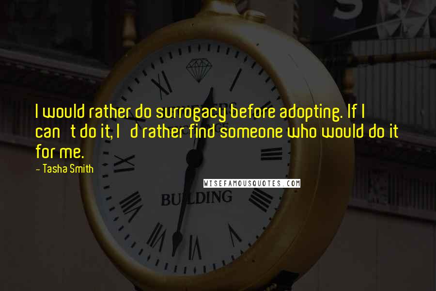 Tasha Smith Quotes: I would rather do surrogacy before adopting. If I can't do it, I'd rather find someone who would do it for me.