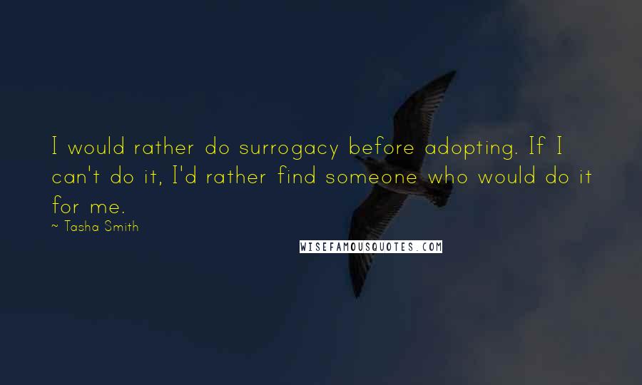 Tasha Smith Quotes: I would rather do surrogacy before adopting. If I can't do it, I'd rather find someone who would do it for me.