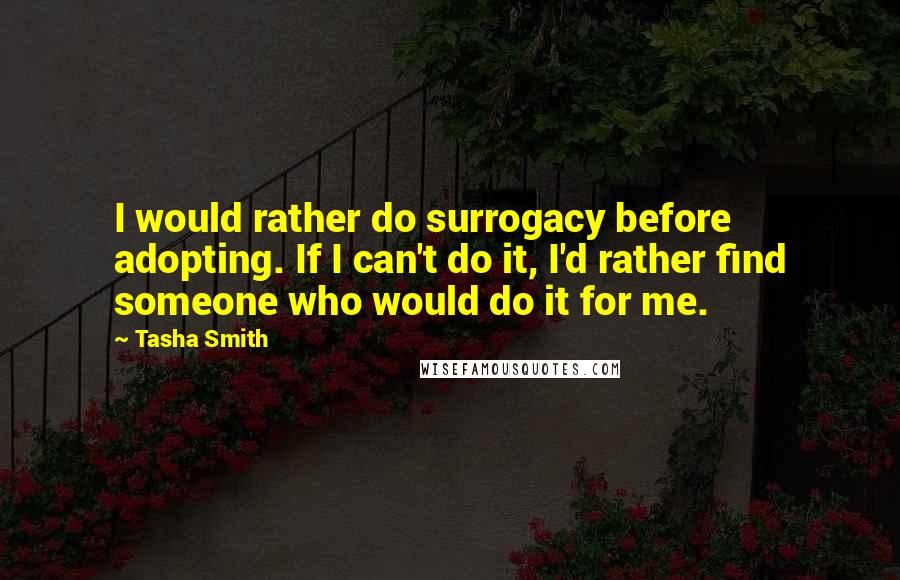 Tasha Smith Quotes: I would rather do surrogacy before adopting. If I can't do it, I'd rather find someone who would do it for me.