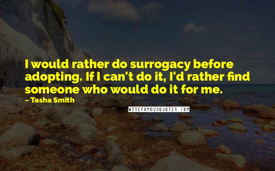 Tasha Smith Quotes: I would rather do surrogacy before adopting. If I can't do it, I'd rather find someone who would do it for me.