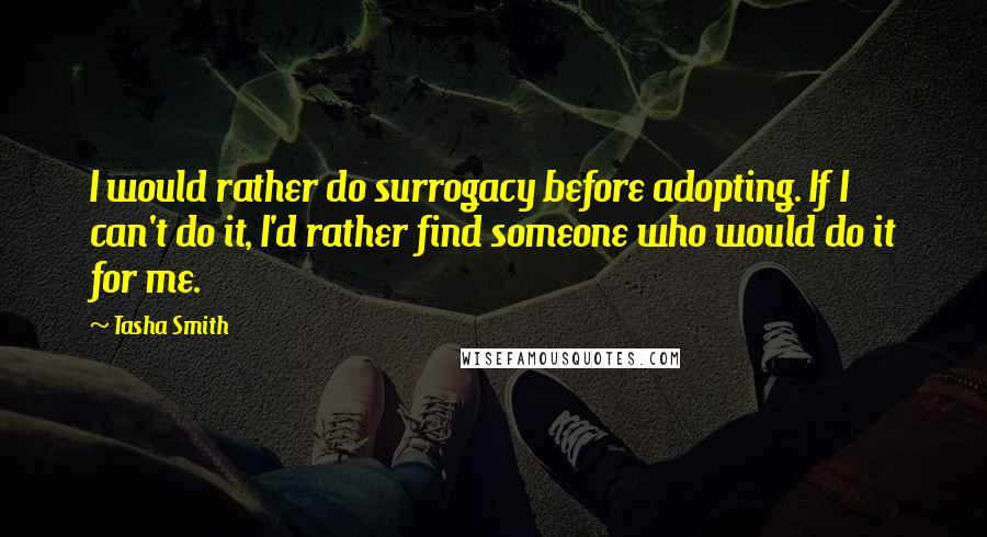 Tasha Smith Quotes: I would rather do surrogacy before adopting. If I can't do it, I'd rather find someone who would do it for me.