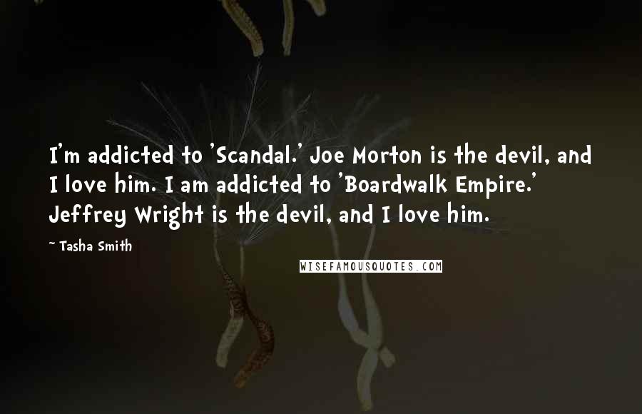 Tasha Smith Quotes: I'm addicted to 'Scandal.' Joe Morton is the devil, and I love him. I am addicted to 'Boardwalk Empire.' Jeffrey Wright is the devil, and I love him.