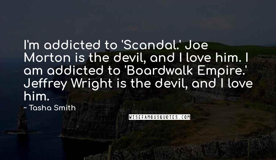 Tasha Smith Quotes: I'm addicted to 'Scandal.' Joe Morton is the devil, and I love him. I am addicted to 'Boardwalk Empire.' Jeffrey Wright is the devil, and I love him.