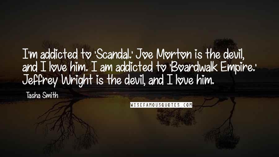 Tasha Smith Quotes: I'm addicted to 'Scandal.' Joe Morton is the devil, and I love him. I am addicted to 'Boardwalk Empire.' Jeffrey Wright is the devil, and I love him.